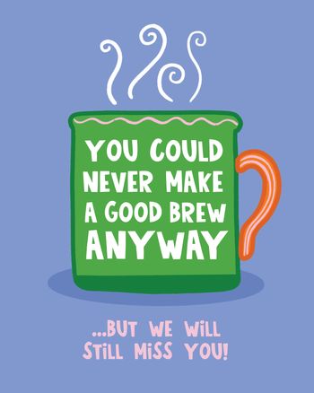 Use You could never make a good brew anyway - funny tea related office greeting card