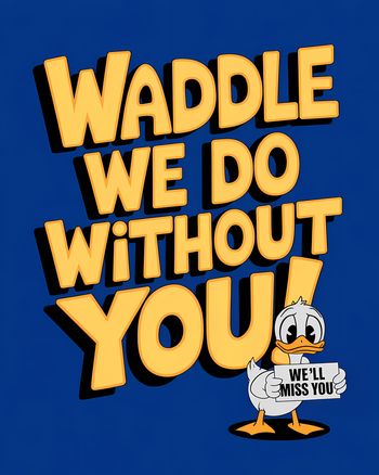 Use Waddle we do without you duck. We'll miss you